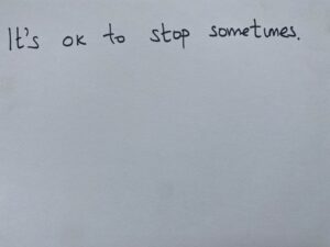 It's ok to stop sometimes.